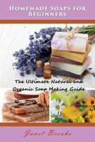 Homemade Soaps for Beginners: The Ultimate Natural and Organic Soap Making Guide 1634284232 Book Cover