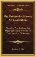 The Philosophic History Of Civilization: Showing The Spiritual And Material Factors Involved In The Evolution Of Nations 0548388849 Book Cover