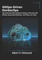 GitOps-Driven DevSecOps: Securing the Entire Software Delivery Lifecycle with GitHub, Automated Pipelines, and Policy-as-Code. B0GZVV8H9N Book Cover