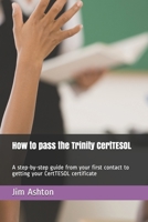 How to pass the Trinity CertTESOL: A step-by-step guide from your first contact to getting your CertTESOL certificate B09BY81BP6 Book Cover