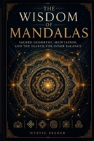 The Wisdom of Mandalas: Sacred Geometry, Meditation, and the Search for Inner Balance B0H1126WDL Book Cover
