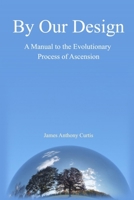 By Our Design: A Human Manual to the Evolutionary Process of Fifth Dimension Ascension 0578799057 Book Cover