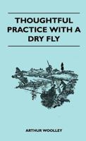 Thoughtful Practice With A Dry Fly 1446507564 Book Cover