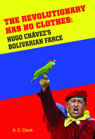 Revolutionary Has No Clothes: Hugo Chavez's Bolivarian Farce 1594032599 Book Cover