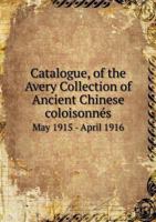 Catalogue, of the Avery Collection of Ancient Chinese coloisonnés; 1177824957 Book Cover