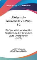 Altdeutsche Grammatik V1, Parts 1-2: Die Specielle Lautlehre, Und Vergleichung Der Deutschen Laute Untereinander (1875) 1160781249 Book Cover