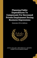 Planning Public Expenditures To Compensate For Decreased Private Employment During Business Depressions: Extension Of An Address 1012114449 Book Cover