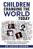 Children Changing The World Today: 70+ International stories of amazing children making a difference B0CL4Z9359 Book Cover