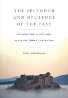 The Splendor and Opulence of the Past: Studying the Middle Ages in Enlightenment Catalonia 1501772228 Book Cover