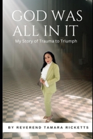 GOD WAS ALL IN IT: MY STORY FROM TRAUMA TO TRIUMPH B0FHKQG1PS Book Cover