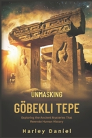UNMASKING GÖBEKLI TEPE: Exploring the Ancient Mysteries That Rewrote Human History B0DXK5MJ69 Book Cover
