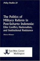 The Politics of Military Reform in Post-Suharto Indonesia: Elite Conflict, Nationalism, and Institutional Resistance 1932728449 Book Cover