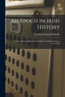 An Epoch in Irish History: Trinity College, Dublin, Its Foundation and Early Fortunes, 1591-1660 1013654072 Book Cover