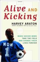 Alive and Kicking: When Soccer Moms Take the Field and Change Their Lives Forever 1416575170 Book Cover