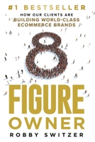 8 Figure Owner: How Our Clients Are Building World-Class Ecommerce Brands 1964811392 Book Cover