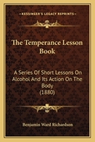 The Temperance Lesson Book: A Series of Short Lessons on Alcohol and Its Action on the Body 0469770430 Book Cover
