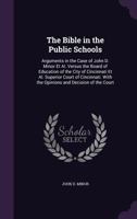 The Bible in the Public Schools: Arguments in the Case of John D. Minor et al. Versus the Board of Education of the City of Cincinnati et al. Superior Court of Cincinnati. with the Opinions and Decisi 1355883652 Book Cover