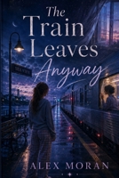 The Train Leaves Anyway (The Love and Damage) B0H8XF2RTQ Book Cover