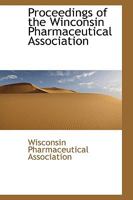 Proceedings of the Winconsin Pharmaceutical Association 0559849516 Book Cover