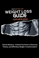 Weight Loss Guide for Men 2024: Calorie Mastery, Unleash the Power of Exercise, Fitness, and Effortless Weight Transformation! B0CTJQSQ1S Book Cover