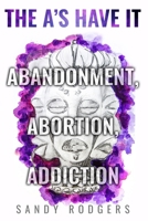 The A's Have It - Abandonment, Abortion, Addiction 1636258603 Book Cover