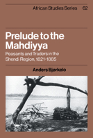 Prelude to the Mahdiyya: Peasants and Traders in the Shendi Region, 1821 1885 0521534445 Book Cover