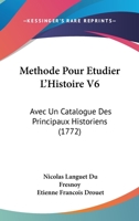 Methode Pour Etudier L'Histoire V6: Avec Un Catalogue Des Principaux Historiens (1772) 1104999080 Book Cover