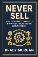 Never Sell: How to Turn Fifteen Rentals into a Perpetual Retirement Wealth Engine B0GH3NZRL6 Book Cover
