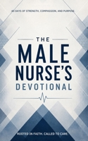 The Male Nurse's Devotional: 40 Days of Scripture, Encouragement, and Prayers for Male Nurses B0F9L79VH4 Book Cover