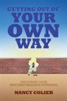 Getting Out of Your Own Way: Unlocking Your True Performance Potential 1628480521 Book Cover