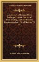 American And Foreign Stock Exchange Practice, Stock And Bond Trading, And The Business Corporation Laws Of All Nations V1 1120967090 Book Cover