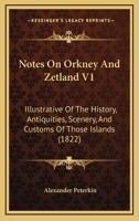 Notes On Orkney And Zetland V1: Illustrative Of The History, Antiquities, Scenery, And Customs Of Those Islands 1164924494 Book Cover
