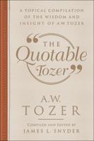 The Quotable Tozer: A Topical Compilation of the Wisdom and Insight of A.W. Tozer 0764230972 Book Cover
