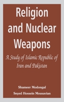 Religion and Nuclear Weapons: A Study of Islamic Republic of Iran and Pakistan 9393499594 Book Cover