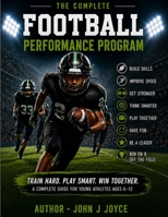 The Complete Football Performance Program: The Ultimate Training Guide for Young Athletes Ages 6–12 (The Ultimate Sports Performance Training Series) B0H9D7Z2W7 Book Cover