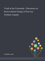 Youth at the Crossroads - Discourses on Socio-cultural Change in Post-war Northern Uganda 1013284992 Book Cover