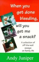 When You Get Done Bleeding, Will You Get Me A Snack? A Collection of Off-the-Wall Essays of Family Life 0889626413 Book Cover