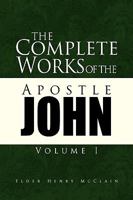 The Complete Works of the Apostle John Volume I 1425785816 Book Cover