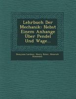 Lehrbuch Der Mechanik: Nebst Einem Anhange ber Pendel Und Wage... 1249545331 Book Cover