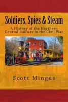 Soldiers, Spies & Steam: A History of the Northern Central Railway in the Civil War 1523428236 Book Cover