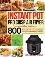 Instant Pot Pro Crisp Air Fryer Cookbook for Beginners: 800 Crispy, Quick and Easy Recipes for Smart People on A Budget B08P1K8T8J Book Cover