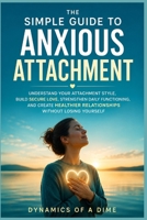The Simple Guide to Anxious Attachment: Understand Your Attachment Style, Build Secure Love, Strengthen Daily Functioning, and Create Healthier Relationships Without Losing Yourself B0H9V5GJF5 Book Cover