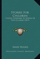 Stories For Children: Chiefly Confined To Words Of Two Syllables 1145591833 Book Cover