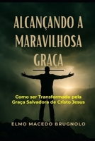 Alcançando a Maravilhosa Graça: Como ser Transformado pela Graça Salvadora de Jesus Cristo (Portuguese Edition) 6501893283 Book Cover