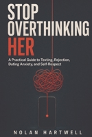 Stop Overthinking Her: A Practical Guide to Texting, Rejection, Dating Anxiety, and Self-Respect B0HDKJZXBG Book Cover