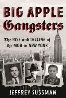 Big Apple Gangsters: The Rise and Decline of the Mob in New York 1538134047 Book Cover