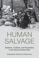 Human Salvage: Soldiers, Civilians, and Psychiatry in the Second World War (Studies in the Social and Cultural History of Modern Warfare) 1108830935 Book Cover