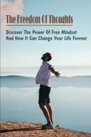 The Freedom Of Thoughts: Discover The Power Of Free Mindset And How It Can Change Your Life Forever: How Not To Limit Your Thinking B096TRSVZW Book Cover