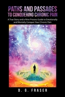 Paths and Passages to Conquering Chronic Pain: A True Story and a Nine Process Guide to Emotionally and Mentally Conquer Your Chronic Pain B0B28JWDKR Book Cover