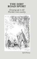 The Dirt Road Sport: Growing Up in Old Florida's Cow Country 1483424871 Book Cover